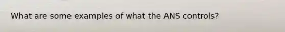 What are some examples of what the ANS controls?