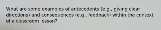 What are some examples of antecedents (e.g., giving clear directions) and consequences (e.g., feedback) within the context of a classroom lesson?