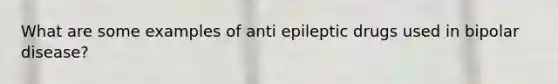 What are some examples of anti epileptic drugs used in bipolar disease?