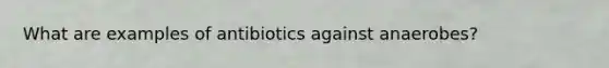 What are examples of antibiotics against anaerobes?