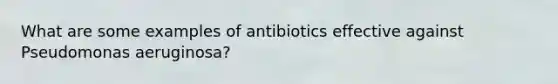 What are some examples of antibiotics effective against Pseudomonas aeruginosa?