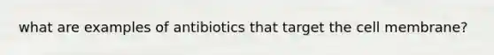 what are examples of antibiotics that target the cell membrane?