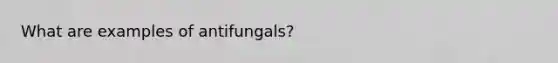 What are examples of antifungals?