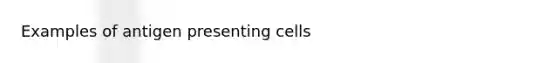 Examples of antigen presenting cells