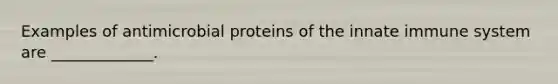 Examples of antimicrobial proteins of the innate immune system are _____________.