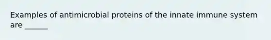 Examples of antimicrobial proteins of the innate immune system are ______