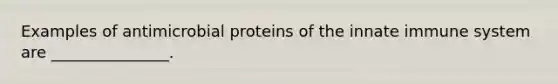 Examples of antimicrobial proteins of the innate immune system are _______________.