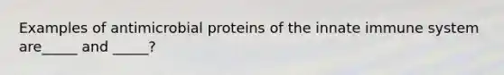 Examples of antimicrobial proteins of the innate immune system are_____ and _____?