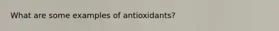 What are some examples of antioxidants?