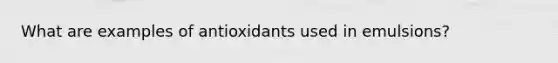 What are examples of antioxidants used in emulsions?