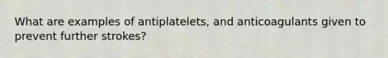 What are examples of antiplatelets, and anticoagulants given to prevent further strokes?