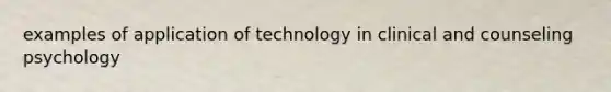 examples of application of technology in clinical and counseling psychology