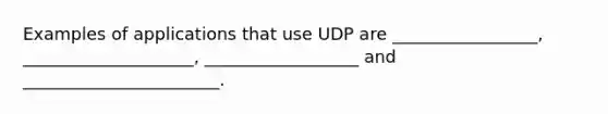 Examples of applications that use UDP are _________________, ____________________, __________________ and _______________________.