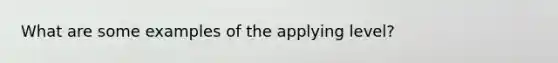 What are some examples of the applying level?