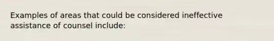 Examples of areas that could be considered ineffective assistance of counsel include: