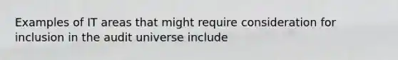 Examples of IT areas that might require consideration for inclusion in the audit universe include