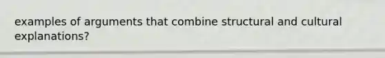 examples of arguments that combine structural and cultural explanations?