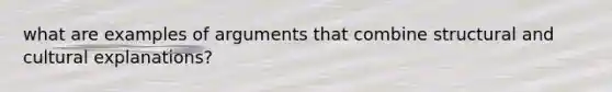 what are examples of arguments that combine structural and cultural explanations?
