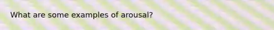 What are some examples of arousal?