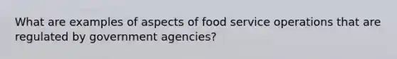 What are examples of aspects of food service operations that are regulated by government agencies?