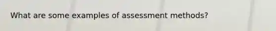 What are some examples of assessment methods?