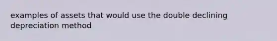 examples of assets that would use the double declining depreciation method