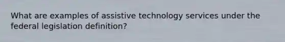 What are examples of assistive technology services under the federal legislation definition?