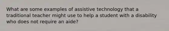 What are some examples of assistive technology that a traditional teacher might use to help a student with a disability who does not require an aide?