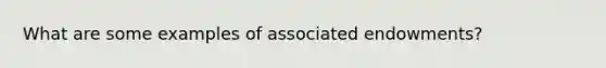 What are some examples of associated endowments?