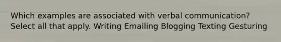 Which examples are associated with verbal communication? Select all that apply. Writing Emailing Blogging Texting Gesturing