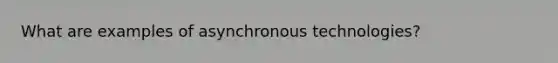 What are examples of asynchronous technologies?