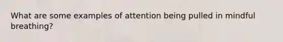 What are some examples of attention being pulled in mindful breathing?