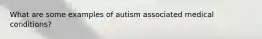 What are some examples of autism associated medical conditions?