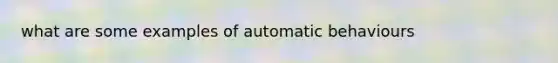 what are some examples of automatic behaviours
