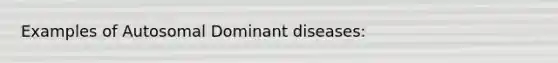 Examples of Autosomal Dominant diseases: