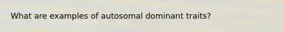 What are examples of autosomal dominant traits?