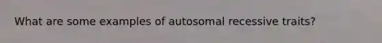 What are some examples of autosomal recessive traits?