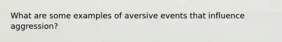 What are some examples of aversive events that influence aggression?