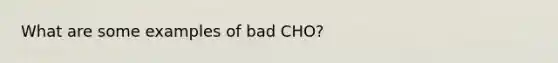 What are some examples of bad CHO?