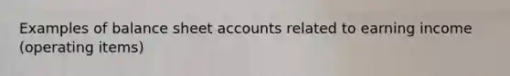 Examples of balance sheet accounts related to earning income (operating items)