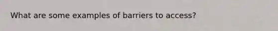 What are some examples of barriers to access?