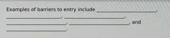 Examples of barriers to entry include _________________________, _______________________, _________________________, _________________________, _________________________, and _________________________.