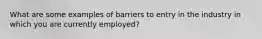 What are some examples of barriers to entry in the industry in which you are currently employed?