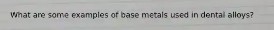 What are some examples of base metals used in dental alloys?