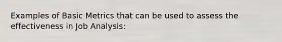 Examples of Basic Metrics that can be used to assess the effectiveness in Job Analysis: