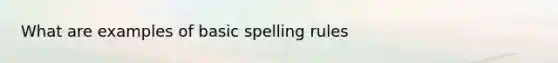 What are examples of basic spelling rules