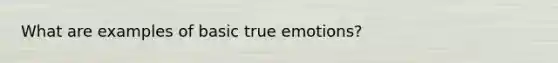 What are examples of basic true emotions?