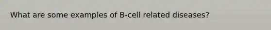 What are some examples of B-cell related diseases?