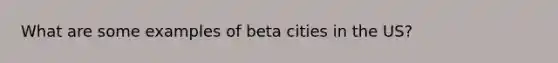 What are some examples of beta cities in the US?