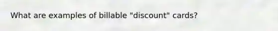 What are examples of billable "discount" cards?